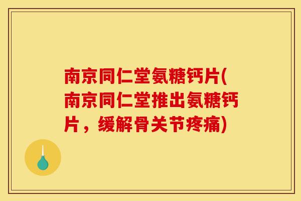 南京同仁堂氨糖钙片(南京同仁堂推出氨糖钙片,缓解骨关节疼痛)-第1张图片-关节骑士 南京同仁堂氨糖钙片(南京同仁堂推出氨糖钙片,缓解骨关节疼痛)-第1张图片-关节骑士
