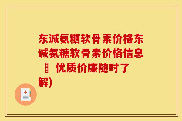 东诚氨糖软骨素价格东诚氨糖软骨素价格信息 – 优质价廉随时了解)