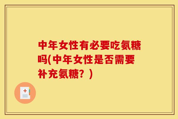 中年女性有必要吃氨糖吗(中年女性是否需要补充氨糖？)
