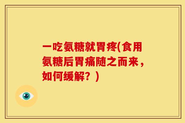一吃氨糖就胃疼(食用氨糖后胃痛随之而来，如何缓解？)