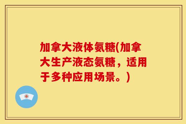 加拿大液体氨糖(加拿大生产液态氨糖，适用于多种应用场景。)-第1张图片-关节骑士