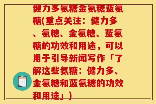 健力多氨糖金氨糖蓝氨糖(重点关注：健力多、氨糖、金氨糖、蓝氨糖的功效和用途，可以用于引导新闻写作「了解这些氨糖：健力多、金氨糖和蓝氨糖的功效和用途」)-第1张图片-关节骑士