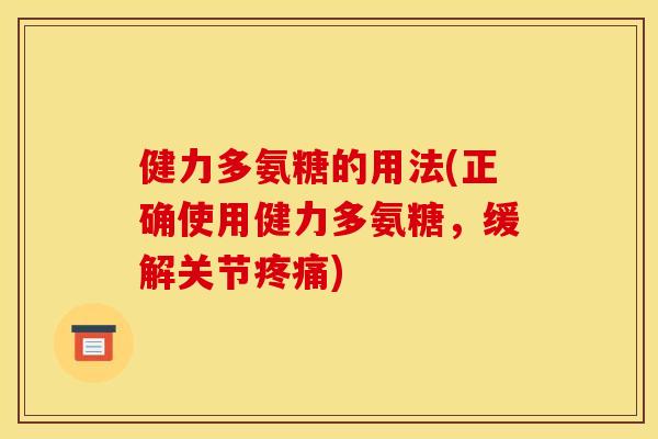 健力多氨糖的用法(正确使用健力多氨糖，缓解关节疼痛)
