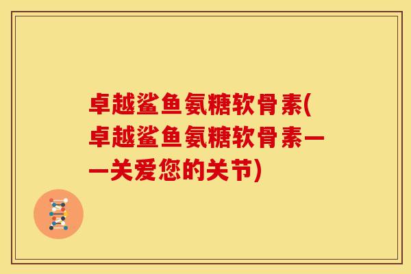 卓越鲨鱼氨糖软骨素(卓越鲨鱼氨糖软骨素——关爱您的关节)