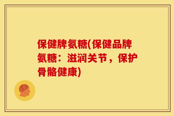 保健牌氨糖(保健品牌氨糖:滋润关节,保护骨骼健康)-第1张图片-关节骑士 保健牌氨糖(保健品牌氨糖:滋润关节,保护骨骼健康)-第1张图片-关节骑士