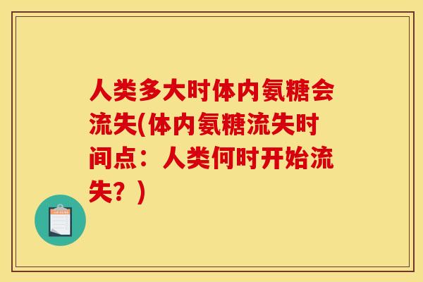 人类多大时体内氨糖会流失(体内氨糖流失时间点：人类何时开始流失？)