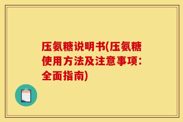 压氨糖说明书(压氨糖使用方法及注意事项：全面指南)