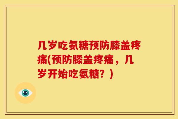 几岁吃氨糖预防膝盖疼痛(预防膝盖疼痛，几岁开始吃氨糖？)