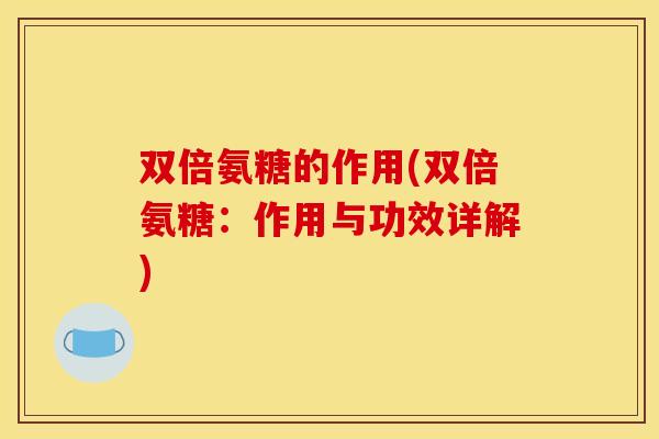 双倍氨糖的作用(双倍氨糖：作用与功效详解)