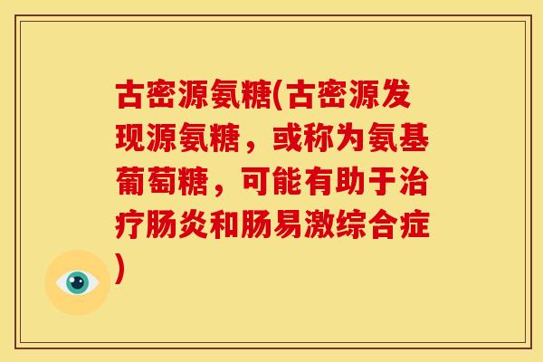 古密源氨糖(古密源发现源氨糖，或称为氨基葡萄糖，可能有助于治疗肠炎和肠易激综合症)