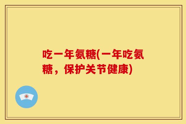 吃一年氨糖(一年吃氨糖，保护关节健康)