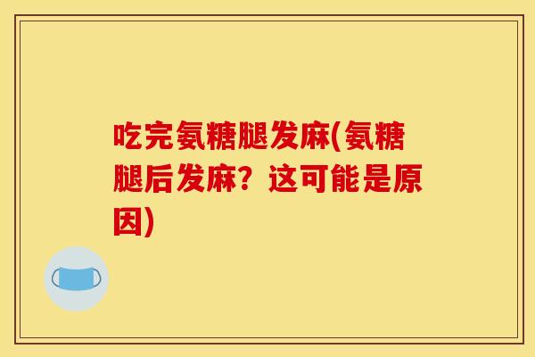吃完氨糖腿发麻(氨糖腿后发麻？这可能是原因)