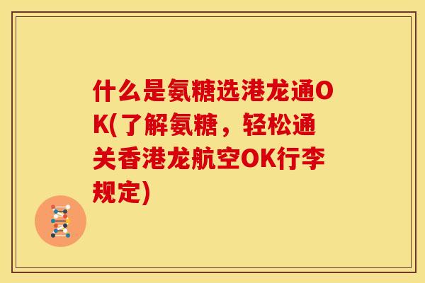 什么是氨糖选港龙通OK(了解氨糖，轻松通关香港龙航空OK行李规定)