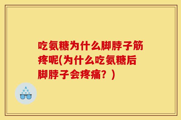 吃氨糖为什么脚脖子筋疼呢(为什么吃氨糖后脚脖子会疼痛？)
