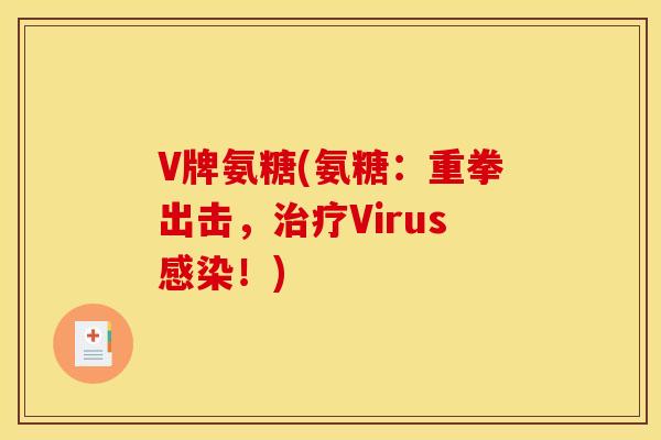 V牌氨糖(氨糖：重拳出击，治疗Virus感染！)
