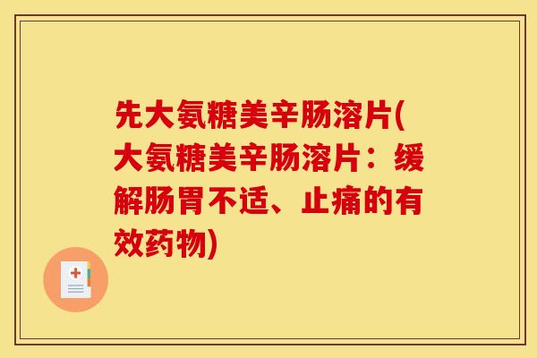 先大氨糖美辛肠溶片(大氨糖美辛肠溶片：缓解肠胃不适、止痛的有效药物)