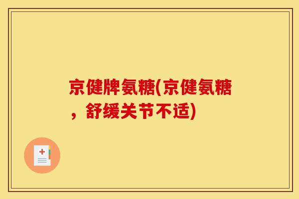京健牌氨糖(京健氨糖，舒缓关节不适)