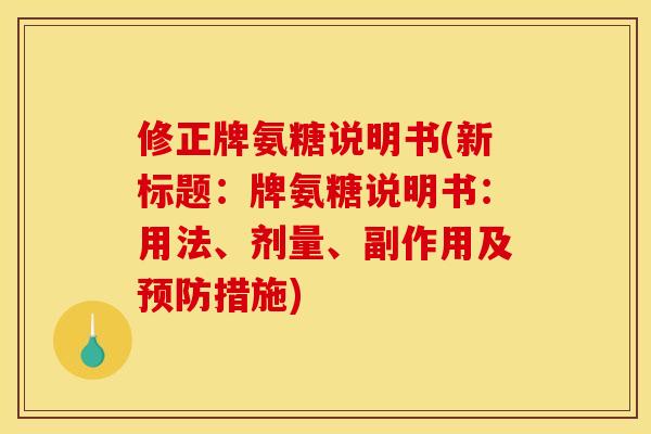 修正牌氨糖说明书(新标题：牌氨糖说明书：用法、剂量、副作用及预防措施)