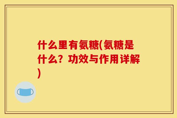 什么里有氨糖(氨糖是什么？功效与作用详解)