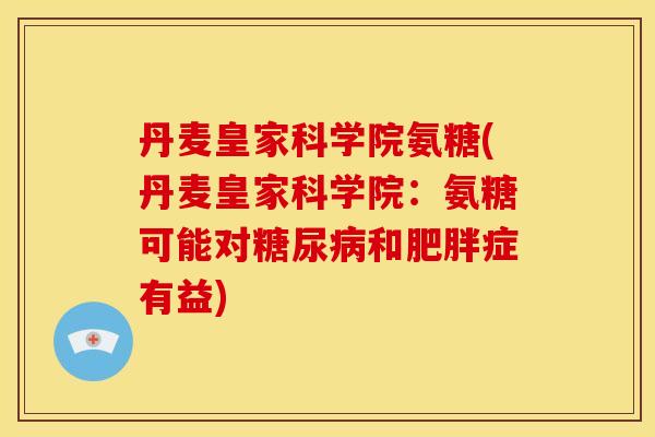 丹麦皇家科学院氨糖(丹麦皇家科学院：氨糖可能对糖尿病和肥胖症有益)