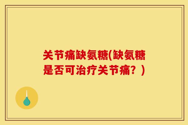 关节痛缺氨糖(缺氨糖是否可治疗关节痛？)