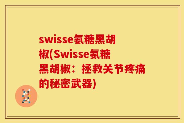 swisse氨糖黑胡椒(Swisse氨糖黑胡椒：拯救关节疼痛的秘密武器)