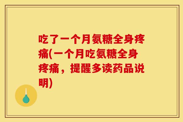 吃了一个月氨糖全身疼痛(一个月吃氨糖全身疼痛，提醒多读药品说明)