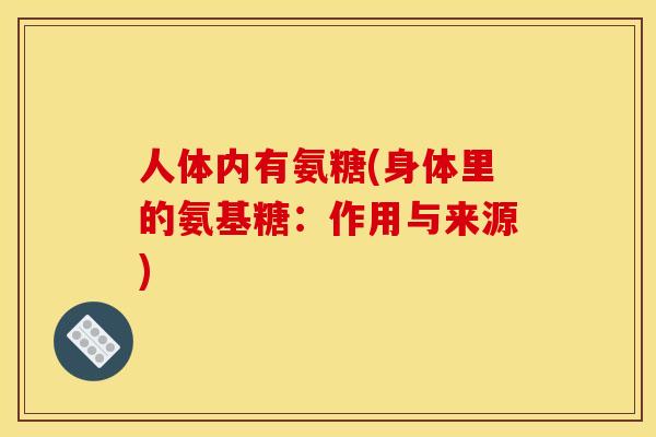 人体内有氨糖(身体里的氨基糖：作用与来源)-第1张图片-关节骑士