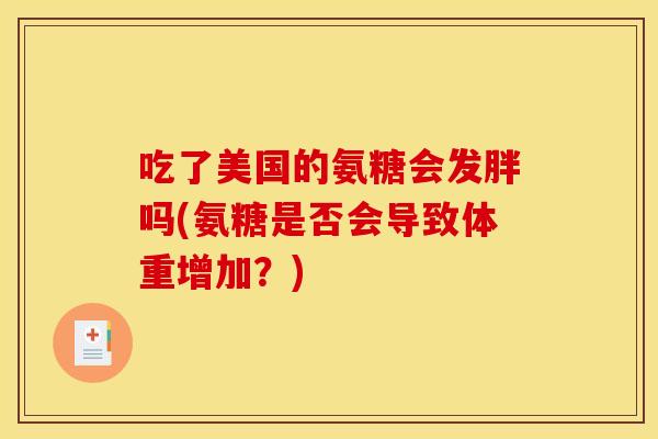 吃了美国的氨糖会发胖吗(氨糖是否会导致体重增加？)
