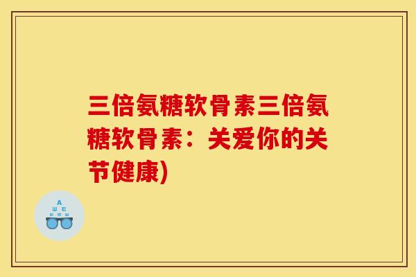 三倍氨糖软骨素三倍氨糖软骨素：关爱你的关节健康)