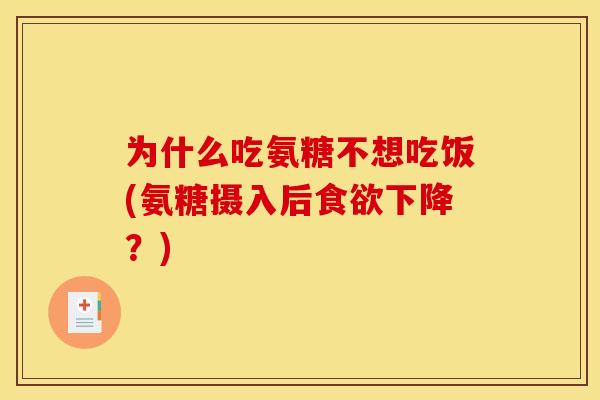 为什么吃氨糖不想吃饭(氨糖摄入后食欲下降？)