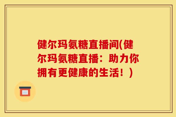 健尔玛氨糖直播间(健尔玛氨糖直播：助力你拥有更健康的生活！)