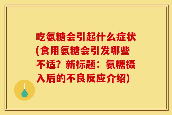 吃氨糖会引起什么症状(食用氨糖会引发哪些不适？新标题：氨糖摄入后的不良反应介绍)