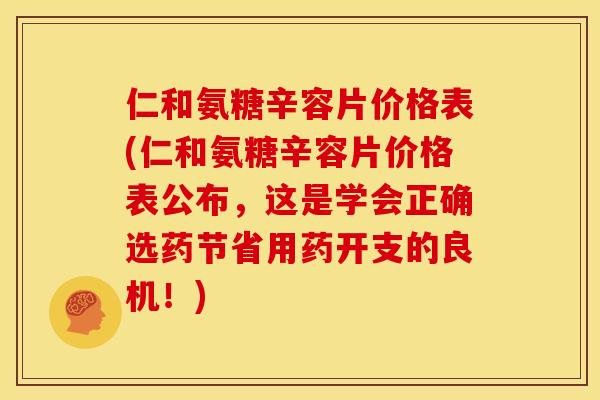 仁和氨糖辛容片价格表(仁和氨糖辛容片价格表公布，这是学会正确选药节省用药开支的良机！)