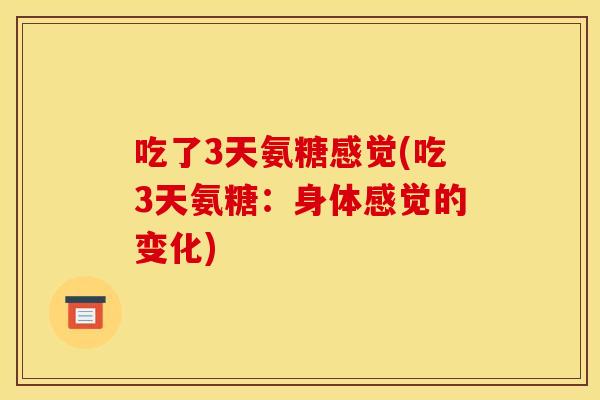 吃了3天氨糖感觉(吃3天氨糖：身体感觉的变化)