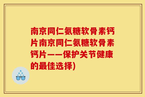 南京同仁氨糖软骨素钙片南京同仁氨糖软骨素钙片——保护关节健康的最佳选择)