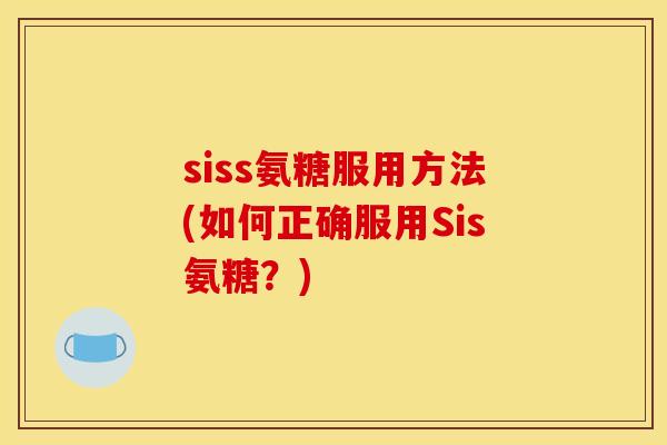 siss氨糖服用方法(如何正确服用Sis氨糖？)