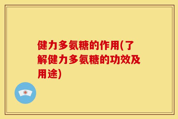 健力多氨糖的作用(了解健力多氨糖的功效及用途)