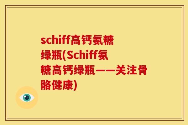 schiff高钙氨糖绿瓶(Schiff氨糖高钙绿瓶——关注骨骼健康)