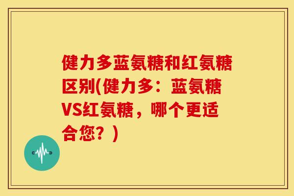 健力多蓝氨糖和红氨糖区别(健力多：蓝氨糖VS红氨糖，哪个更适合您？)-第1张图片-关节骑士