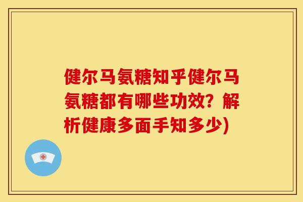 健尔马氨糖知乎健尔马氨糖都有哪些功效？解析健康多面手知多少)-第1张图片-关节骑士