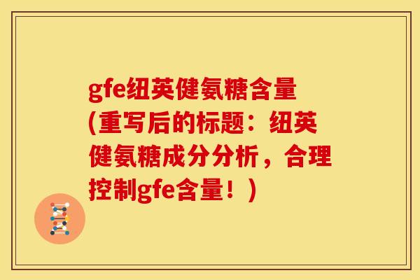 gfe纽英健氨糖含量(重写后的标题：纽英健氨糖成分分析，合理控制gfe含量！)
