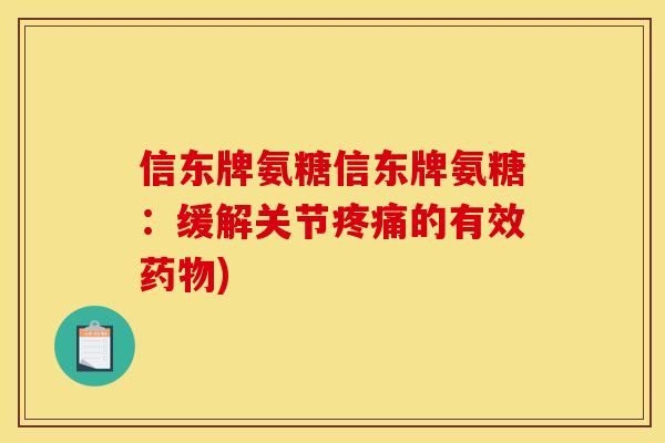 信东牌氨糖信东牌氨糖：缓解关节疼痛的有效药物)