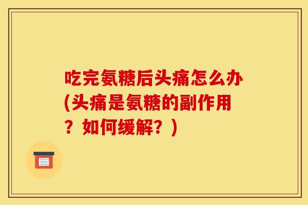 吃完氨糖后头痛怎么办(头痛是氨糖的副作用？如何缓解？)