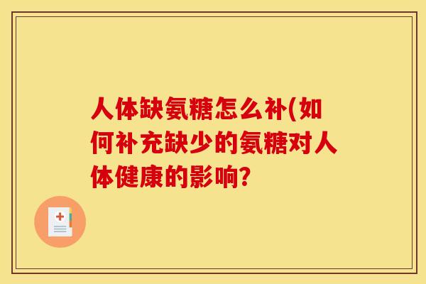 人体缺氨糖怎么补(如何补充缺少的氨糖对人体健康的影响？