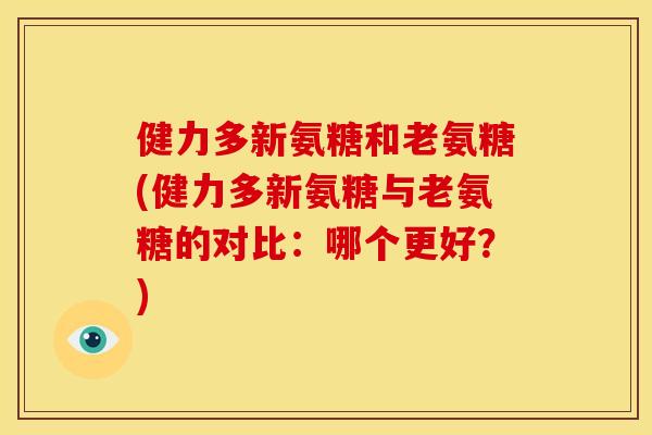 健力多新氨糖和老氨糖(健力多新氨糖与老氨糖的对比：哪个更好？)