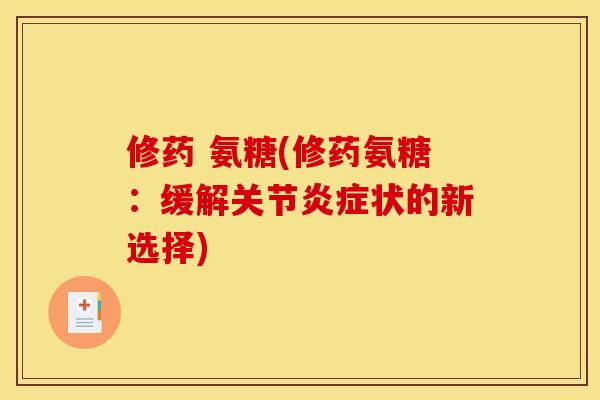 修药 氨糖(修药氨糖：缓解关节炎症状的新选择)