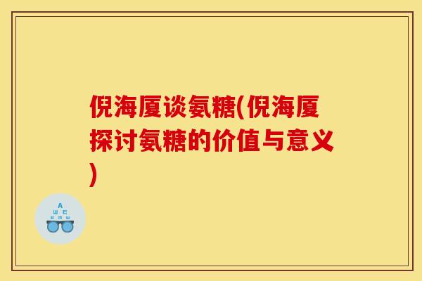 倪海厦谈氨糖(倪海厦探讨氨糖的价值与意义)