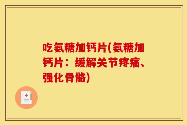 吃氨糖加钙片(氨糖加钙片：缓解关节疼痛、强化骨骼)