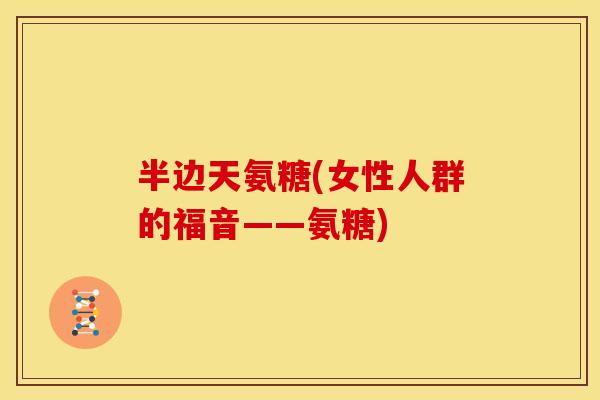 半边天氨糖(女性人群的福音——氨糖)